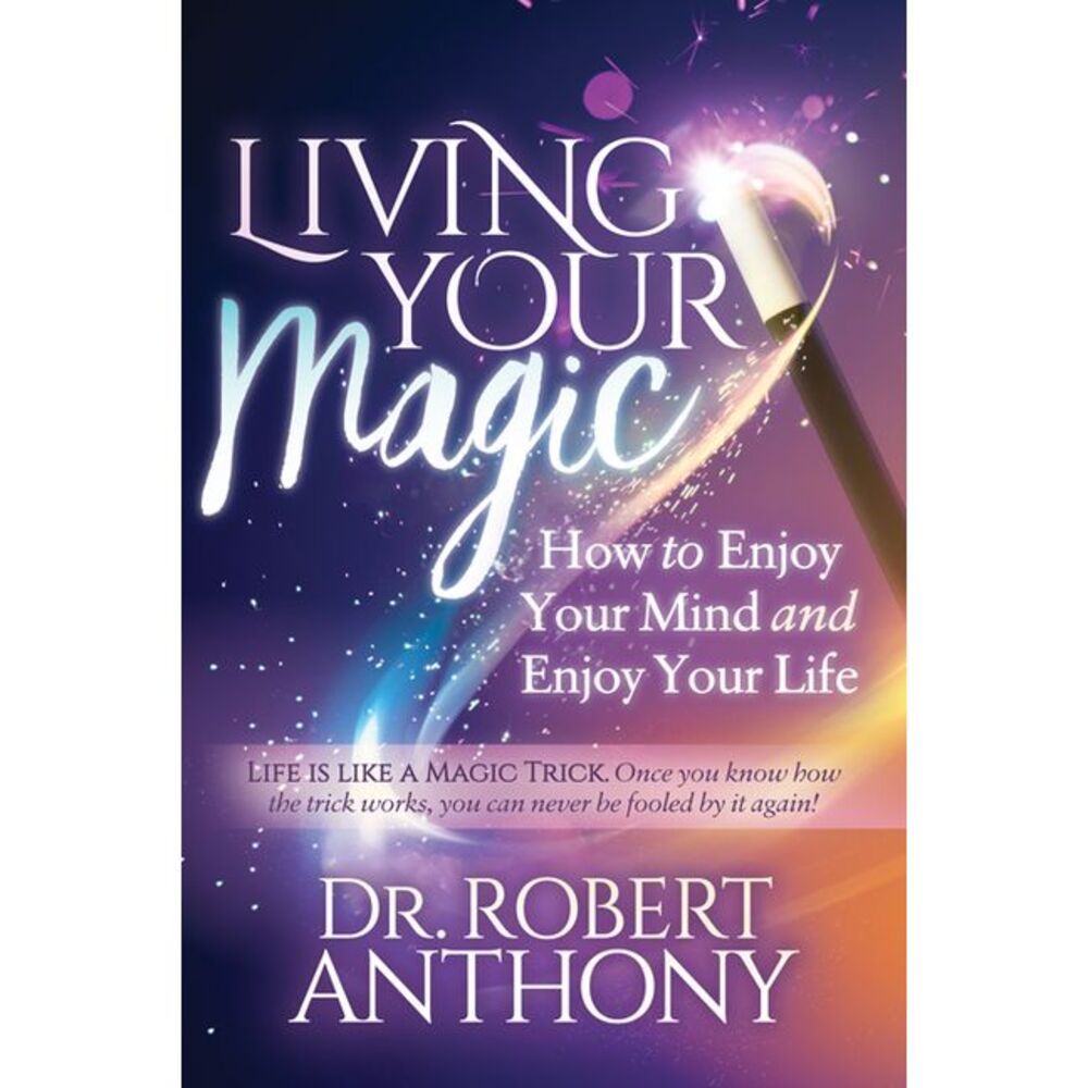 Living Your Magic: How to Enjoy Your Mind and Enjoy Your Life -- Robert Anthony